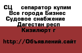 СЦ-3  сепаратор купим - Все города Бизнес » Судовое снабжение   . Дагестан респ.,Кизилюрт г.